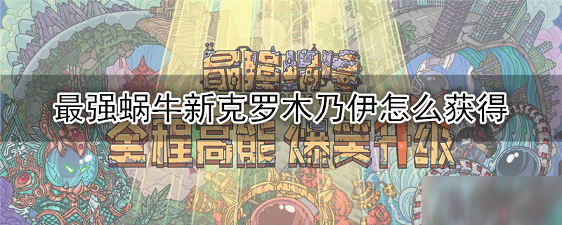 最强蜗牛新克罗木乃伊怎么获得