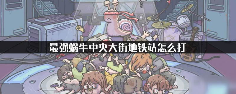 最强蜗牛中央大街地铁站怎么打