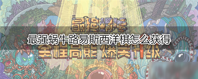 最强蜗牛路易斯西洋棋怎么获得