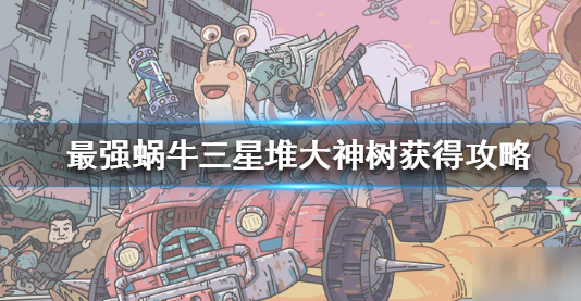 最强蜗牛三星堆大神树获取攻略