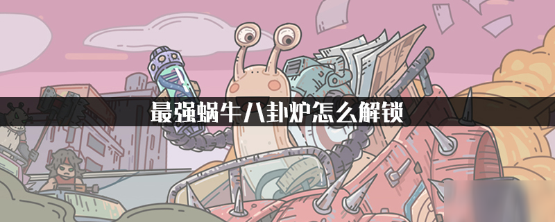 最强蜗牛八卦炉怎么解锁