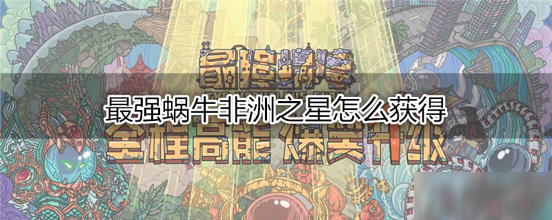 最强蜗牛非洲之星怎么获得