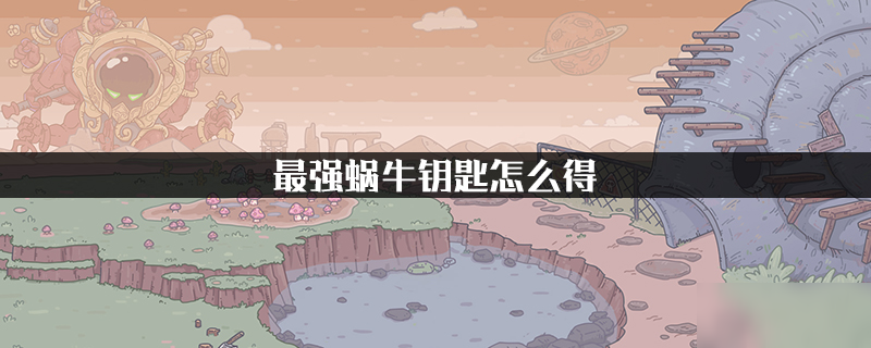 最强蜗牛钥匙怎么得