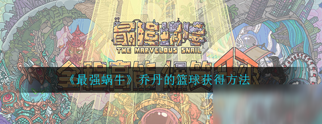 《最强蜗牛》乔丹的篮球获得方法