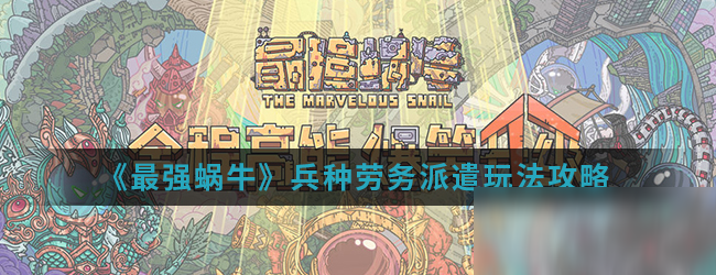《最强蜗牛》兵种劳务派遣玩法攻略