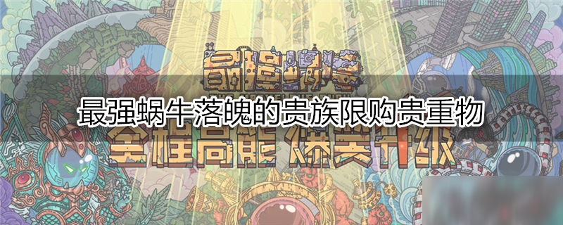 最强蜗牛落魄的贵族限购贵重物