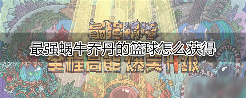 最强蜗牛乔丹的篮球怎么获得