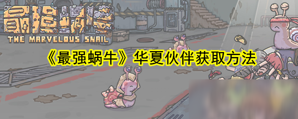 《最强蜗牛》华夏伙伴获取方法