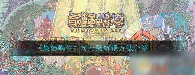 《最强蜗牛》司马懿解锁方法介绍