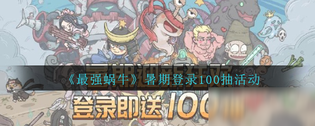 《最强蜗牛》暑期登录送100抽活动介绍