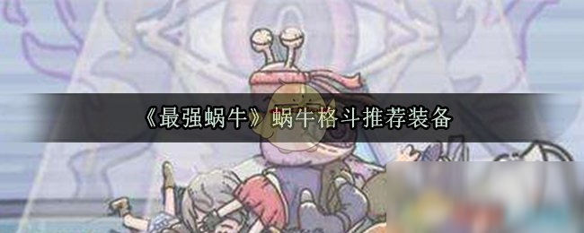 《最强蜗牛》蜗牛格斗推荐装备