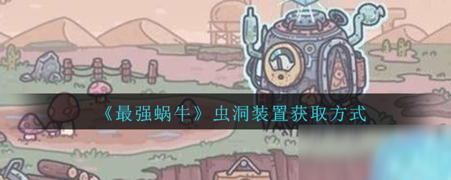 《最强蜗牛》虫洞装置获取方式
