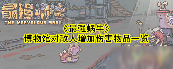 《最强蜗牛》博物馆对敌人增加伤害物品一览