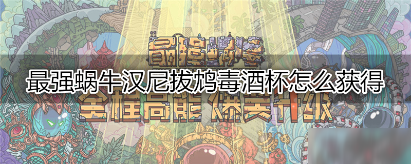 最强蜗牛汉尼拔鸩毒酒杯怎么获得