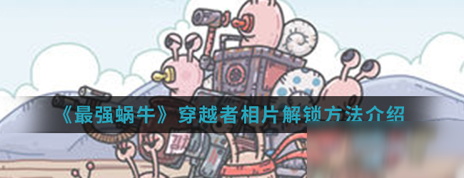 《最强蜗牛》穿越者相片解锁方法介绍