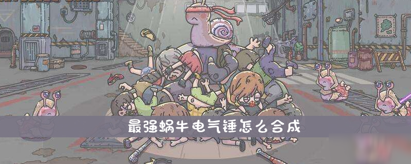 最强蜗牛电气锤怎么合成