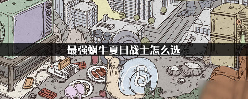 最强蜗牛夏日战士怎么选