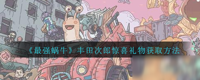 《最强蜗牛》丰田次郎惊喜礼物获取方法