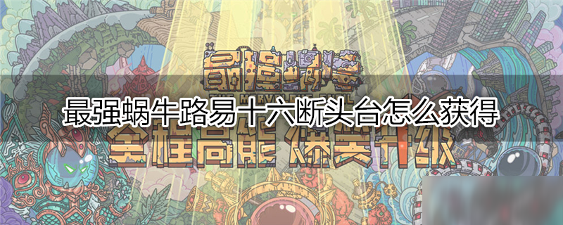 最强蜗牛路易十六断头台怎么获得