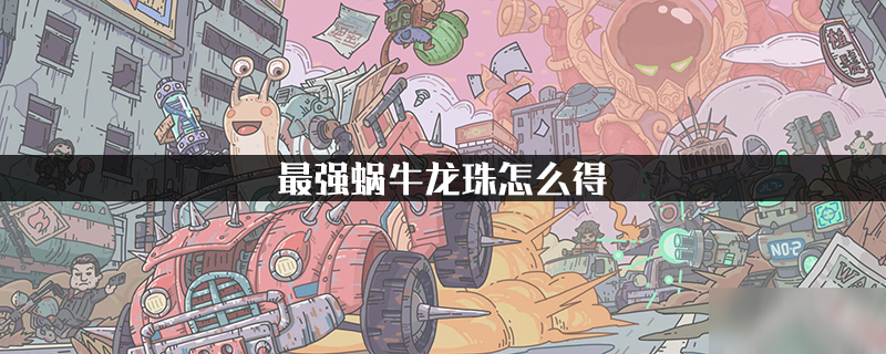 最强蜗牛龙珠怎么得