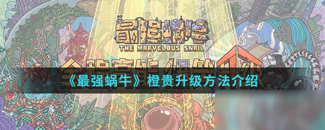 《最强蜗牛》橙贵升级方法介绍