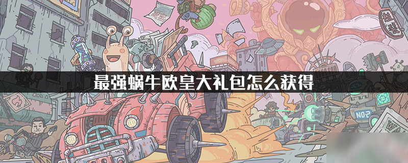 最强蜗牛欧皇大礼包怎么获得