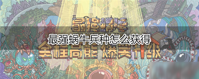 最强蜗牛兵种怎么获得