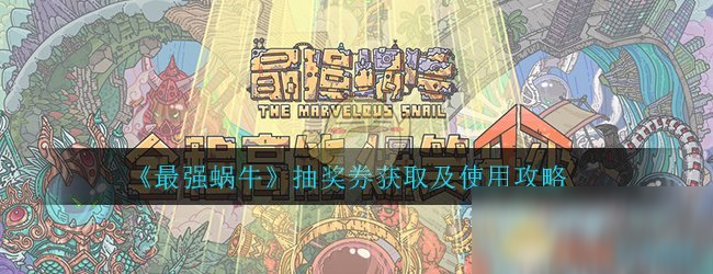 《最强蜗牛》抽奖券获取及使用攻略