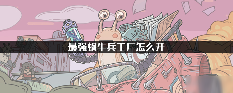 最强蜗牛兵工厂怎么开