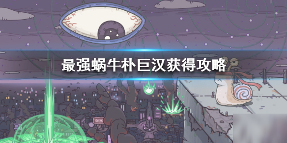 《最强蜗牛》朴巨汉怎么获得 朴巨汉获得攻略