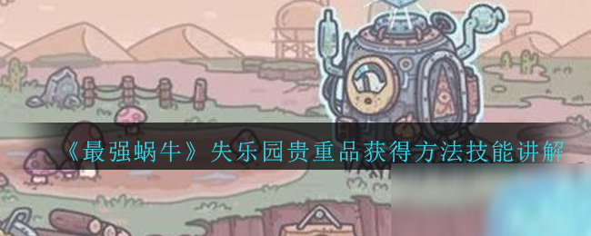 《最强蜗牛》失乐园贵重品获得方法及技能讲解