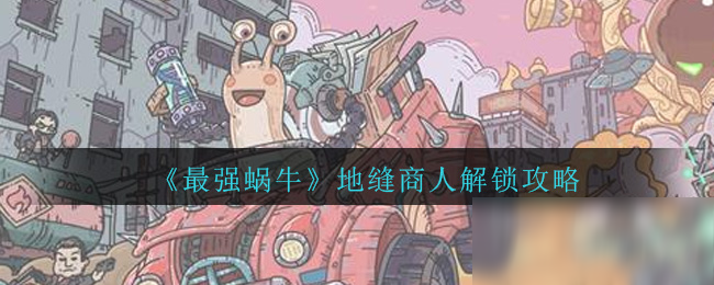《最强蜗牛》地缝商人解锁攻略