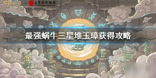 最强蜗牛三星堆玉璋获取攻略