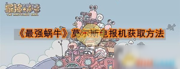 《最强蜗牛》莫尔斯电报机获取方法