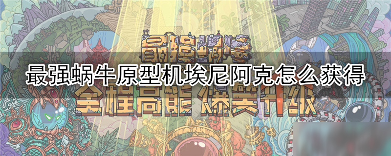 最强蜗牛原型机埃尼阿克怎么获得