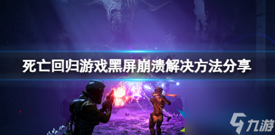 死亡回归游戏黑屏崩溃怎么解决 游戏黑屏崩溃解决方法
