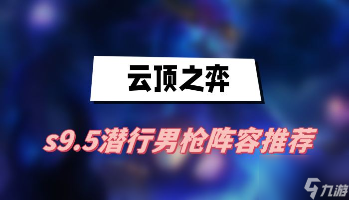 云顶之弈s9.5潜行男枪阵容推荐-潜行男枪阵容一览