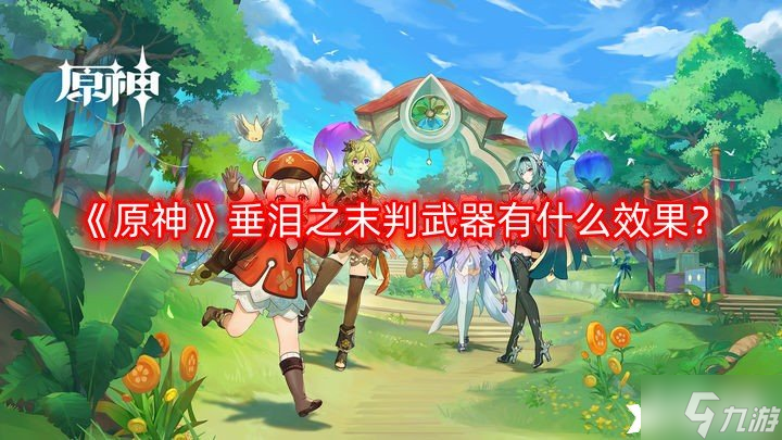 《原神》垂泪之末判武器有什么效果？垂泪之末判武器效果一览