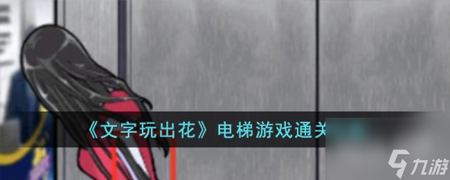 文字玩出花电梯游戏通关攻略一览 文字玩出花电梯游戏通关攻略详情