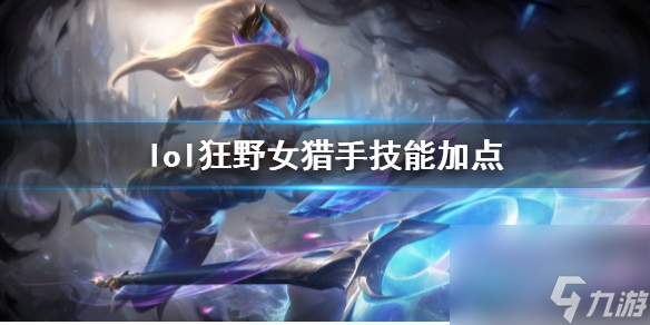 《英雄联盟》狂野女猎手奈德丽技能加点推荐