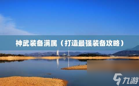神武装备满属⸨打造最强装备攻略⸩