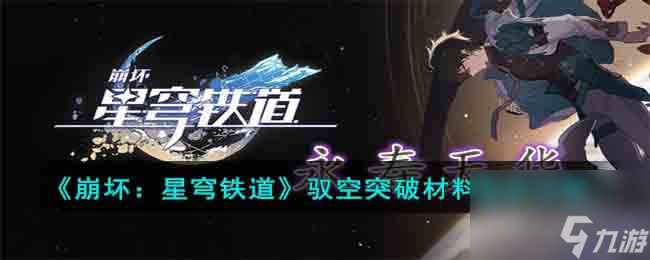 崩坏星穹铁道驭空突破材料需求详解-驭空突破材料都需要哪一些