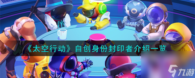 太空行动自创身份封印者是谁-自创身份封印者介绍一览