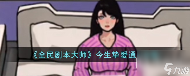 全民剧本大师今生挚爱通关攻略详情