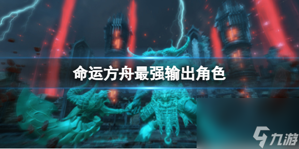 《命运方舟》最强输出人物介绍