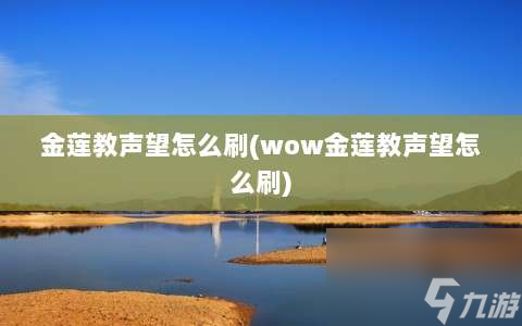 金莲教声望怎么刷⸨wow金莲教声望怎么刷⸩