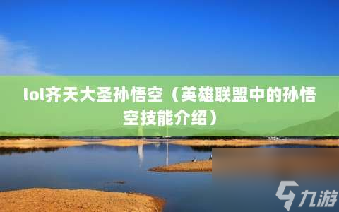 lol齐天大圣孙悟空⸨英雄联盟中的孙悟空技能介绍⸩