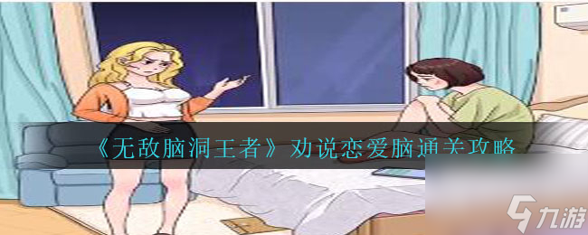 无敌脑洞王者劝说恋爱脑通关方法