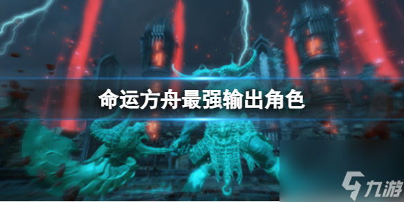 《命运方舟》最强输出角色介绍