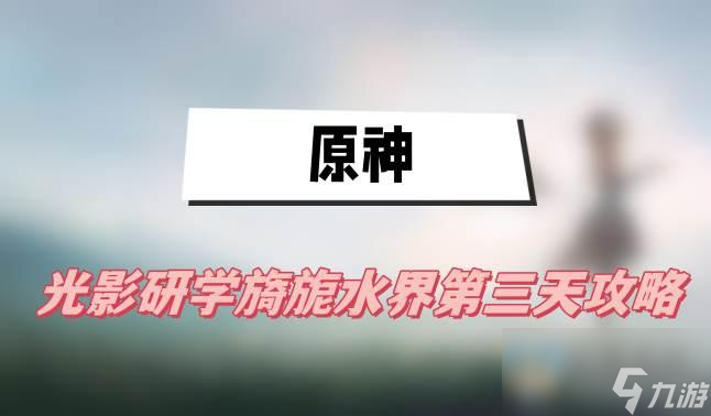 原神光影研学旖旎水界第三天攻略